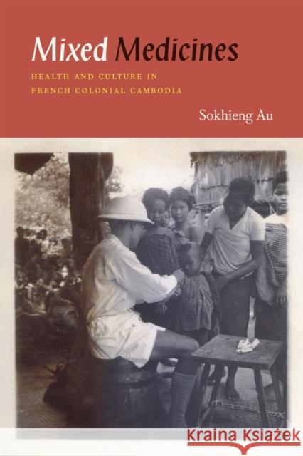 Mixed Medicines: Health and Culture in French Colonial Cambodia Au, Sokhieng 9780226031644 University of Chicago Press - książka
