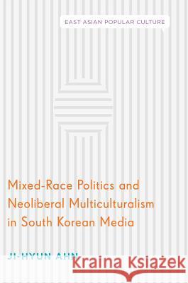 Mixed-Race Politics and Neoliberal Multiculturalism in South Korean Media Ji-Hyun Ahn 9783319657738 Palgrave MacMillan - książka