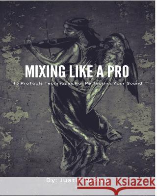 Mixing Like a Pro: 43 ProTools Techniques for Perfecting Your Sound Justin Brown 9781777373870 Blurb - książka