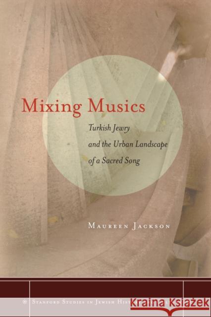 Mixing Musics: Turkish Jewry and the Urban Landscape of a Sacred Song Jackson, Maureen 9780804780155 Stanford University Press - książka