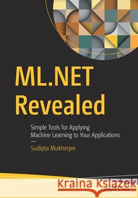 ML.Net Revealed: Simple Tools for Applying Machine Learning to Your Applications Sudipta Mukherjee 9781484265420 Apress - książka