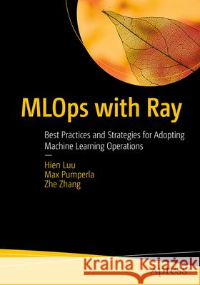 MLOps with Ray: Best Practices and Strategies for Adopting Machine Learning Operations Zhe Zhang 9798868803758 Springer-Verlag Berlin and Heidelberg GmbH &  - książka