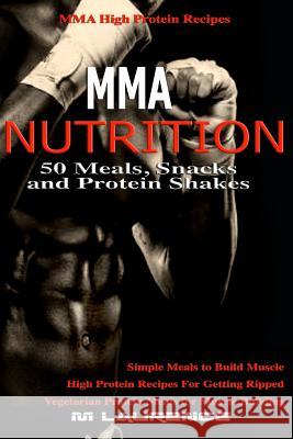 MMA Nutrition: 50 Meals, Snacks and Protein Shakes: MMA High Protein Recipes, Simple Meals to Build Muscle, High Protein Recipes For Laurence, M. 9781979350372 Createspace Independent Publishing Platform - książka