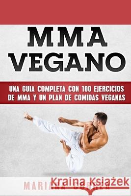 MMA Vegano: UNA GUIA COMPLETA CON 100 EJERCICIOS DE MMA y UN PLAN DE COMIDAS VEGANAS Correa, Mariana 9781979391429 Createspace Independent Publishing Platform - książka