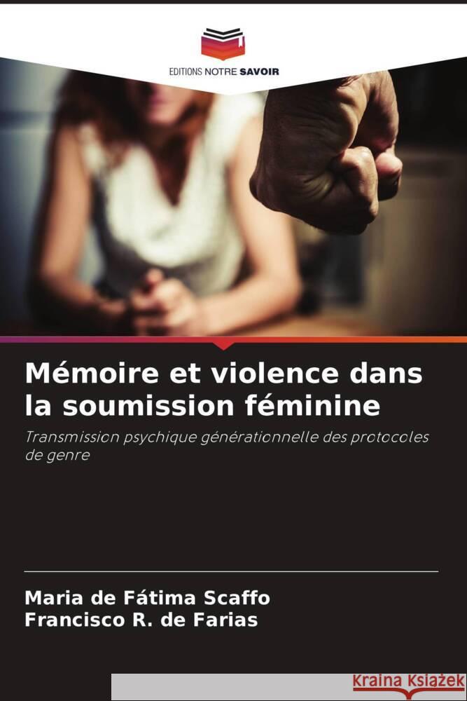 Mémoire et violence dans la soumission féminine Scaffo, Maria de Fátima, de Farias, Francisco  R. 9786208314354 Editions Notre Savoir - książka