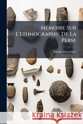 Mémoire Sur L'ethnographie De La Perse Khanuikov, Nikolai 9781145032033  - książka