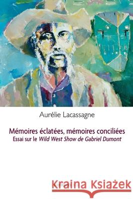 Mémoires éclatées, mémoires conciliées: Essai sur Le Wild West Show de Gabriel Dumont Lacassagne, Aurélie 9782897441944 Prise de Parole - książka