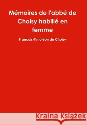 Mémoires de l'abbé de Choisy habillé en femme François-Timoléon de Choisy 9781329876811 Lulu.com - książka