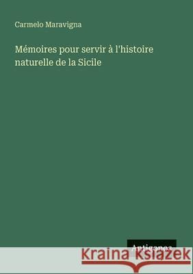 M?moires pour servir ? l'histoire naturelle de la Sicile Carmelo Maravigna 9783563218044 Antigonos Verlag - książka