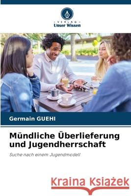 Mündliche Überlieferung und Jugendherrschaft Guehi, Germain 9786208712846 Verlag Unser Wissen - książka