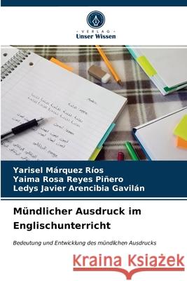 Mündlicher Ausdruck im Englischunterricht Yarisel Márquez Ríos, Yaima Rosa Reyes Piñero, Ledys Javier Arencibia Gavilán 9786203643442 Verlag Unser Wissen - książka