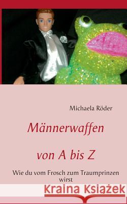 Männerwaffen von A bis Z: Wie du vom Frosch zum Traumprinzen wirst Röder, Michaela 9783848224852 Books on Demand - książka