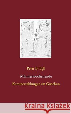 Männerwochenende: Kaminerzählungen im Grischun Egli, Peter B. 9783746080987 Books on Demand - książka