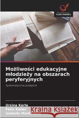 Możliwości edukacyjne mlodzieży na obszarach peryferyjnych Ursina Kerle Felix Keller Isabelle Montanaro 9786209268229 Wydawnictwo Nasza Wiedza - książka