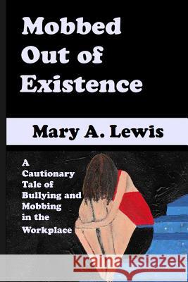 Mobbed Out Of Existence: A Cautionary Tale of Bullying and Mobbing in the Workplace Lewis, Mary A. 9781536820225 Createspace Independent Publishing Platform - książka