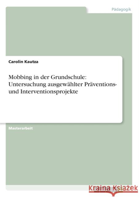 Mobbing in der Grundschule: Untersuchung ausgewählter Präventions- und Interventionsprojekte Kautza, Carolin 9783656318965 Grin Verlag - książka