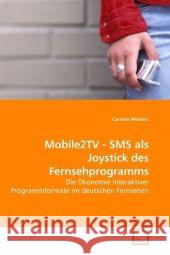 Mobile2TV - SMS als Joystick des Fernsehprogramms : Die Ökonomie interaktiver Programmformate im deutschen Fernsehen Meiners, Carsten 9783639029819 VDM Verlag Dr. Müller - książka