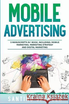 Mobile Advertising: 3-in-1 Guide to Master SMS Marketing, Mobile App Advertising, LBM & Mobile Games Marketing Santino Spencer   9781088200629 IngramSpark - książka