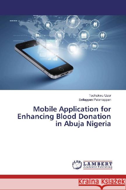 Mobile Application for Enhancing Blood Donation in Abuja Nigeria Uzor, Tochukwu; Palaniappan, Sellappan 9783330333819 LAP Lambert Academic Publishing - książka