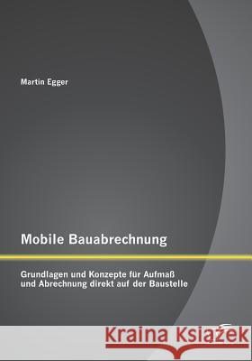 Mobile Bauabrechnung: Grundlagen und Konzepte für Aufmaß und Abrechnung direkt auf der Baustelle Egger, Martin 9783958509542 Diplomica Verlag Gmbh - książka