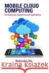 Mobile Cloud Computing: Architectures, Algorithms and Applications Debashis De 9781482242836 CRC Press