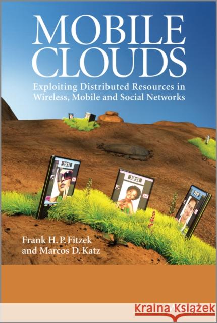 Mobile Clouds: Exploiting Distributed Resources in Wireless, Mobile and Social Networks Fitzek, Frank H. P. 9780470973899 John Wiley & Sons - książka