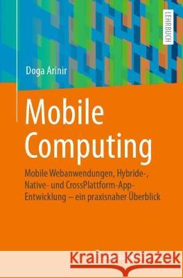 Mobile Computing: Mobile Webanwendungen, Hybride-, Native- Und Crossplattform-Appentwicklung - Ein Praxisnaher ?berblick Doga Arinir 9783662674123 Springer Vieweg - książka