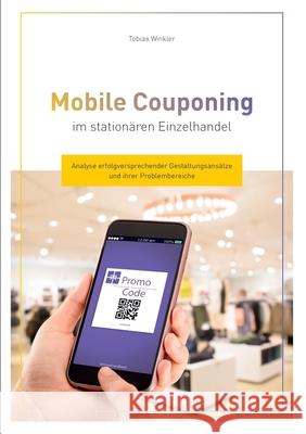 Mobile Couponing im stationären Einzelhandel: Analyse erfolgversprechender Gestaltungsansätze und ihrer Problembereiche Winkler, Tobias 9783751934688 Books on Demand - książka