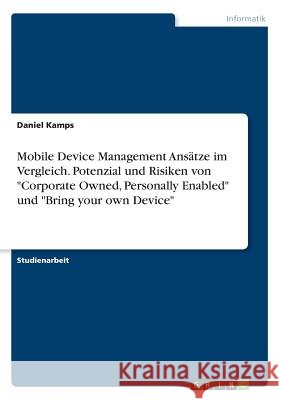 Mobile Device Management Ansätze im Vergleich. Potenzial und Risiken von Corporate Owned, Personally Enabled und Bring your own Device Kamps, Daniel 9783668286856 Grin Verlag - książka