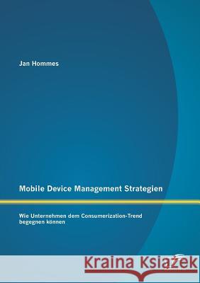 Mobile Device Management Strategien: Wie Unternehmen dem Consumerization-Trend begegnen können Hommes, Jan 9783842885936 Diplomica Verlag Gmbh - książka