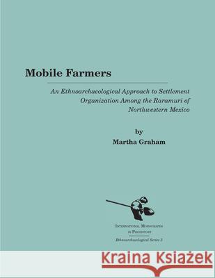 Mobile Farmers: An Ethnoarchaeological Approach to Settlement Organization Among the Raramuri of Northwestern Mexico Martha Graham 9781879621169 International Monographs in Prehistory - książka