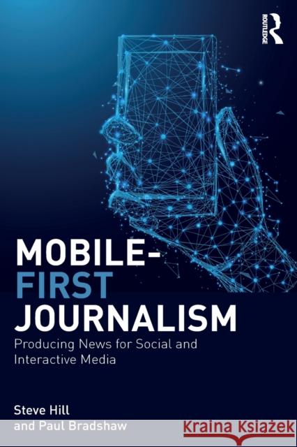 Mobile First Journalism: Producing News for Social and Interactive Media Steve Hill Paul Bradshaw 9781138289314 Routledge - książka