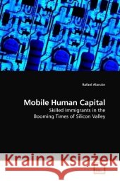 Mobile Human Capital : Skilled Immigrants in the Booming Times of Silicon Valley Alarcón, Rafael   9783639183955 VDM Verlag Dr. Müller - książka