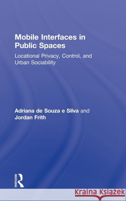 Mobile Interfaces in Public Spaces: Locational Privacy, Control, and Urban Sociability de Souza E. Silva, Adriana 9780415888233 Taylor and Francis - książka