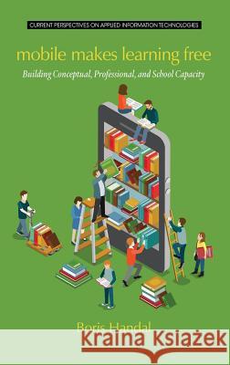 Mobile Makes Learning Free: Building Conceptual, Professional and School Capacity (HC) Handal, Boris 9781681232843 Information Age Publishing - książka