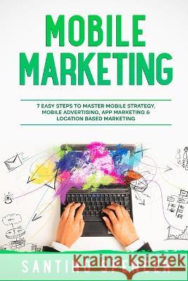 Mobile Marketing: 7 Easy Steps to Master Mobile Strategy, Mobile Advertising, App Marketing & Location Based Marketing Santino Spencer   9781088205921 IngramSpark - książka