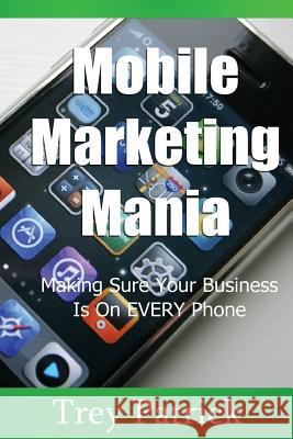 Mobile Marketing Mania: Making Sure Your Business Is On Every Phone Patrick, Trey 9781479356607 Createspace Independent Publishing Platform - książka