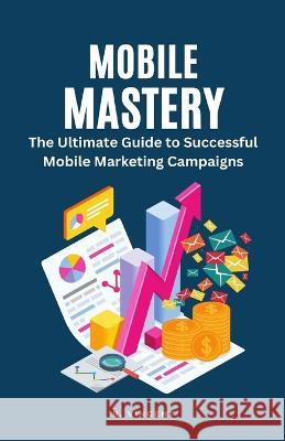 Mobile Mastery: The Ultimate Guide to Successful Mobile Marketing Campaigns B Vincent   9781648305054 Rwg Publishing - książka