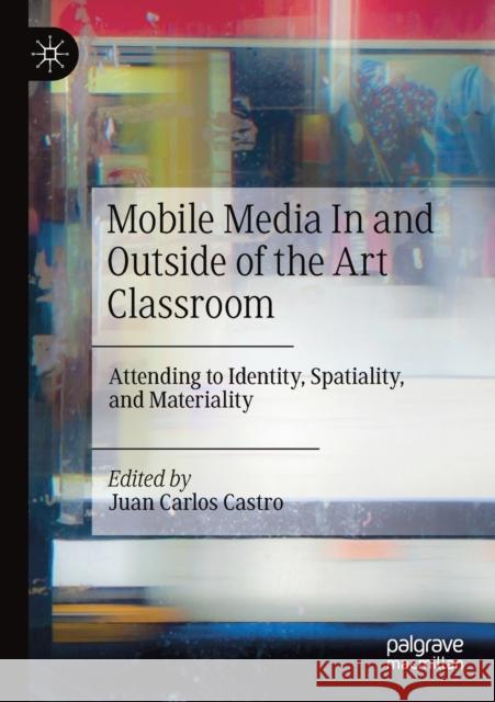 Mobile Media in and Outside of the Art Classroom: Attending to Identity, Spatiality, and Materiality Juan Carlos Castro 9783030253189 Palgrave MacMillan - książka
