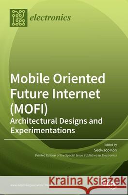Mobile Oriented Future Internet (MOFI): Architectural Designs and Experimentations Seok-Joo Koh 9783039361021 Mdpi AG - książka