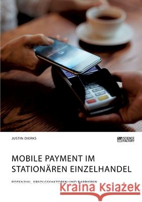 Mobile Payment im stationären Einzelhandel. Potenzial, Erfolgsfaktoren und Barrieren Dierks, Justin 9783964873484 Science Factory - książka