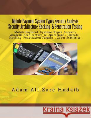 Mobile Payment security analysis Types and Penetration Testing an Security Architecture: Mobile Payment security analysis and Penetration Testing , Pa Hudaib, Adam Ali Zre 9781518877322 Createspace Independent Publishing Platform - książka
