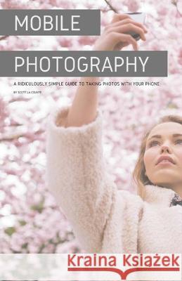 Mobile Photography: A Ridiculously Simple Guide to Taking Photos with Your Phone Scott La Counte 9781087825786 SL Editions - książka