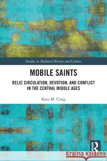 Mobile Saints: Relic Circulation, Devotion, and Conflict in the Central Middle Ages Kate Craig 9780367705633 Taylor & Francis Ltd - książka