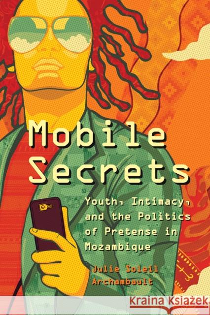 Mobile Secrets: Youth, Intimacy, and the Politics of Pretense in Mozambique Julie Soleil Archambault 9780226447575 University of Chicago Press - książka