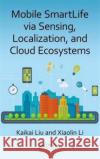 Mobile Smartlife Via Sensing, Localization, and Cloud Ecosystems Kaikai Liu Xiaolin Li 9781498732345 CRC Press