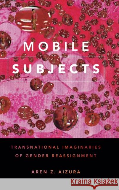 Mobile Subjects: Transnational Imaginaries of Gender Reassignment Aren Z. Aizura 9781478001218 Duke University Press - książka