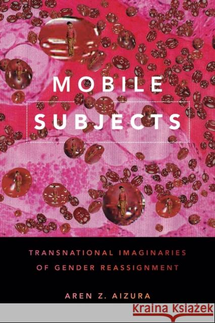 Mobile Subjects: Transnational Imaginaries of Gender Reassignment Aren Z. Aizura 9781478001560 Duke University Press - książka