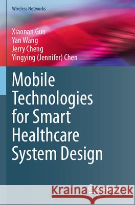 Mobile Technologies for Smart Healthcare System Design Guo, Xiaonan, Wang, Yan, Cheng, Jerry 9783031573477 Springer Nature Switzerland - książka