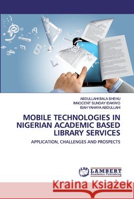 Mobile Technologies in Nigerian Academic Based Library Services Abdullahi Bala Shehu, Innocent Sunday Idakwo, Isah Yahaya Abdullahi 9786202518079 LAP Lambert Academic Publishing - książka